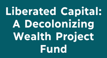 Liberated Capital: A Decolonizing Wealth Project Fund